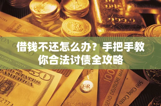 武汉借钱不还怎么办？手把手教你合法讨债全攻略