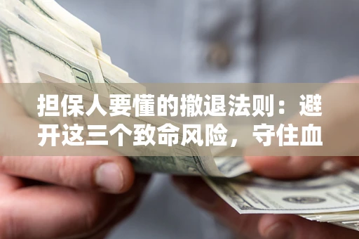 武汉担保人要懂的撤退法则：避开这三个致命风险，守住血汗钱