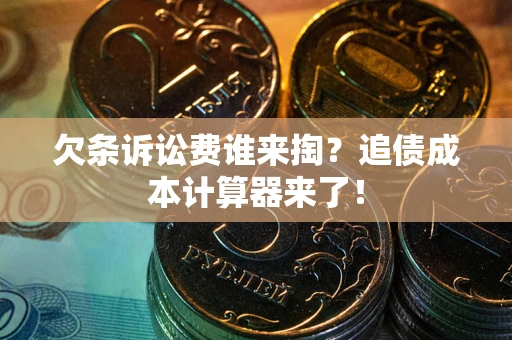 武汉欠条诉讼费谁来掏？追债成本计算器来了！