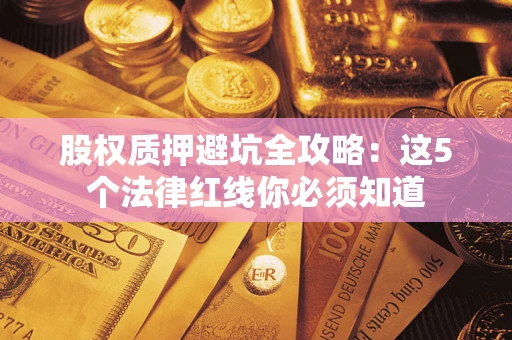 武汉股权质押避坑全攻略：这5个法律红线你必须知道