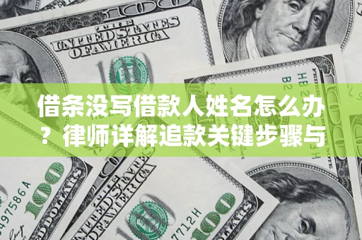 武汉借条没写借款人姓名怎么办？律师详解追款关键步骤与证据链构建