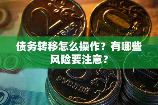 武汉债务转移怎么操作？有哪些风险要注意？