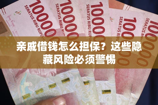 武汉亲戚借钱怎么担保？这些隐藏风险必须警惕