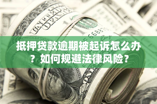 武汉抵押贷款逾期被起诉怎么办？如何规避法律风险？