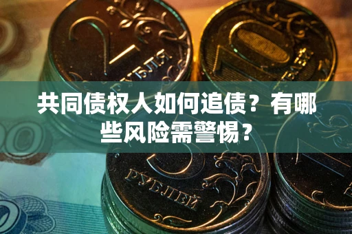 武汉共同债权人如何追债？有哪些风险需警惕？