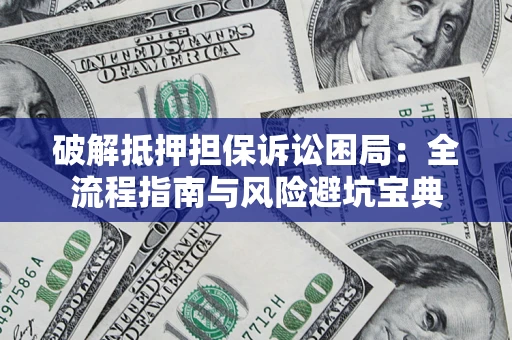 武汉破解抵押担保诉讼困局:全流程指南与风险避坑宝典 武汉破解抵押担保诉讼困局:全流程指南与风险避坑宝典