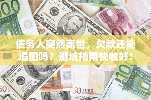 武汉债务人突然离世，欠款还能追回吗？避坑指南快收好！