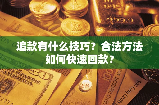 武汉追款有什么技巧？合法方法如何快速回款？