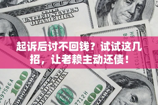 武汉起诉后讨不回钱？试试这几招，让老赖主动还债！