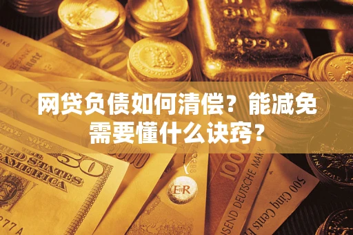 武汉网贷负债如何清偿？能减免需要懂什么诀窍？