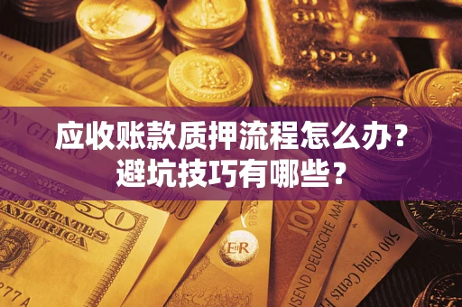武汉应收账款质押流程怎么办？避坑技巧有哪些？