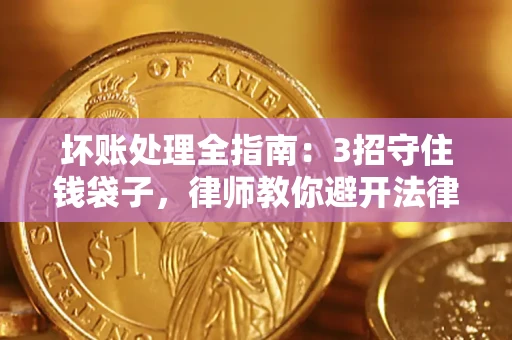 武汉坏账处理全指南：3招守住钱袋子，律师教你避开法律雷区