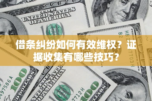 武汉借条纠纷如何有效维权？证据收集有哪些技巧？