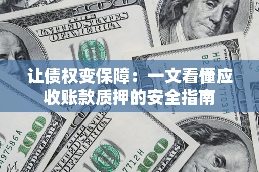 武汉让债权变保障：一文看懂应收账款质押的安全指南
