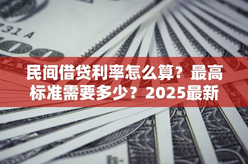 武汉民间借贷利率怎么算？最高标准需要多少？2025最新避坑指南
