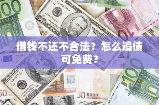 武汉借钱不还不合法？怎么追债可免费？