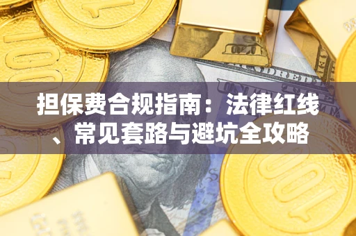 武汉担保费合规指南：法律红线、常见套路与避坑全攻略