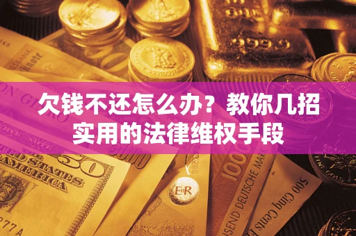 武汉欠钱不还怎么办？教你几招实用的法律维权手段
