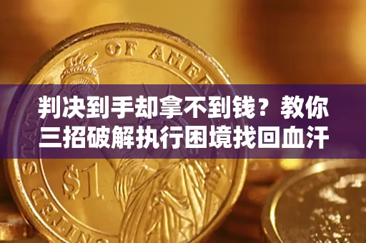 武汉判决到手却拿不到钱？教你三招破解执行困境找回血汗钱