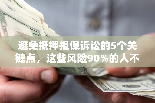 武汉避免抵押担保诉讼的5个关键点，这些风险90%的人不知道！