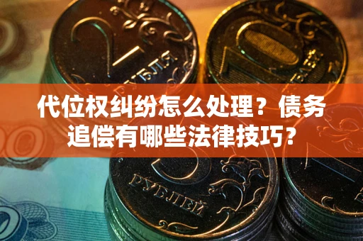 武汉代位权纠纷怎么处理？债务追偿有哪些法律技巧？