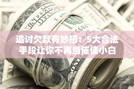 武汉追讨欠款有妙招：5大合法手段让你不再当催债小白