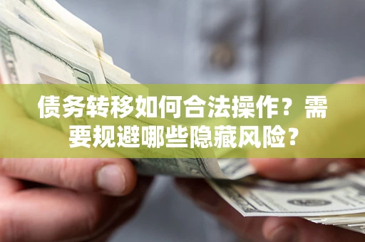武汉债务转移如何合法操作？需要规避哪些隐藏风险？