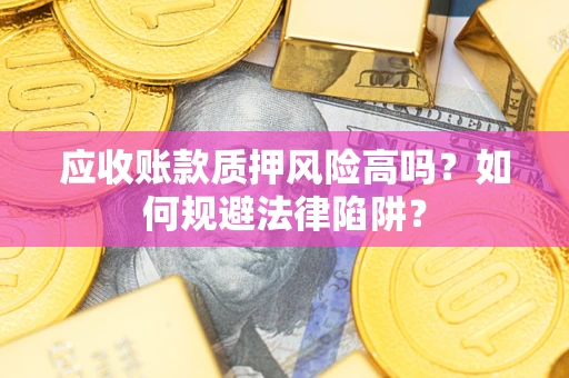 武汉应收账款质押风险高吗？如何规避法律陷阱？