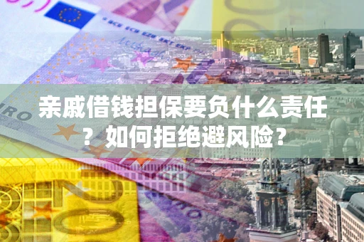 武汉亲戚借钱担保要负什么责任？如何拒绝避风险？