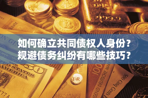 武汉如何确立共同债权人身份？规避债务纠纷有哪些技巧？