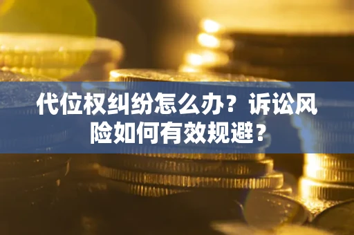 武汉代位权纠纷怎么办？诉讼风险如何有效规避？