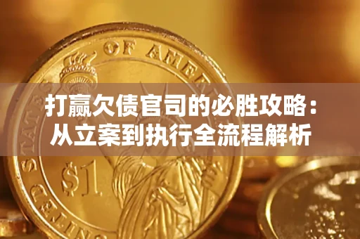 武汉打赢欠债官司的必胜攻略：从立案到执行全流程解析