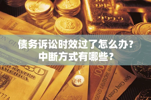 武汉债务诉讼时效过了怎么办？中断方式有哪些？