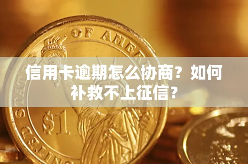 武汉信用卡逾期怎么协商？如何补救不上征信？