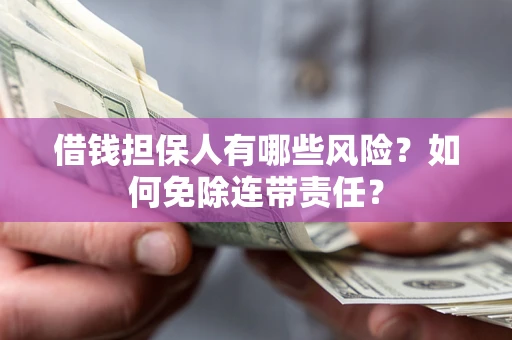 武汉借钱担保人有哪些风险？如何免除连带责任？