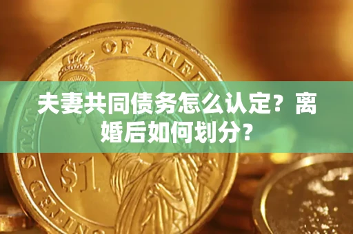 武汉夫妻共同债务怎么认定？离婚后如何划分？