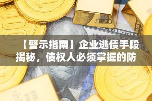 武汉【警示指南】企业逃债手段揭秘，债权人必须掌握的防坑宝典