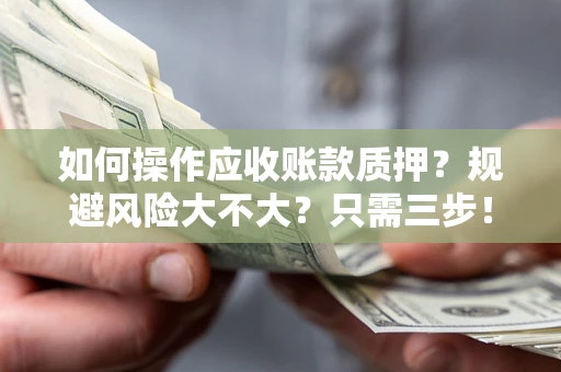 武汉如何操作应收账款质押？规避风险大不大？只需三步！
