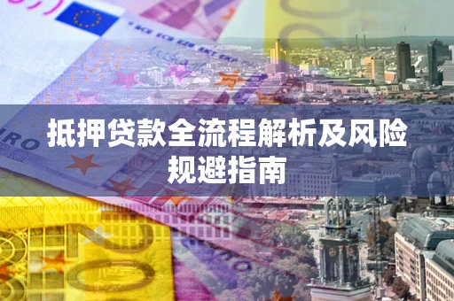 武汉抵押贷款全流程解析及风险规避指南