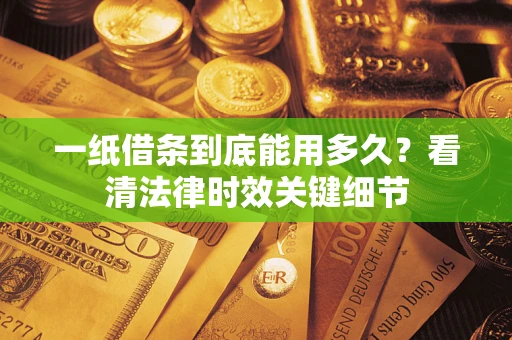 武汉一纸借条到底能用多久？看清法律时效关键细节