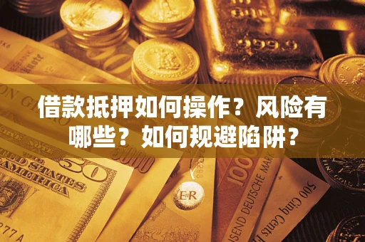 武汉借款抵押如何操作?风险有哪些?如何规避陷阱? 武汉借款抵押如何操作?风险有哪些?如何规避陷阱?
