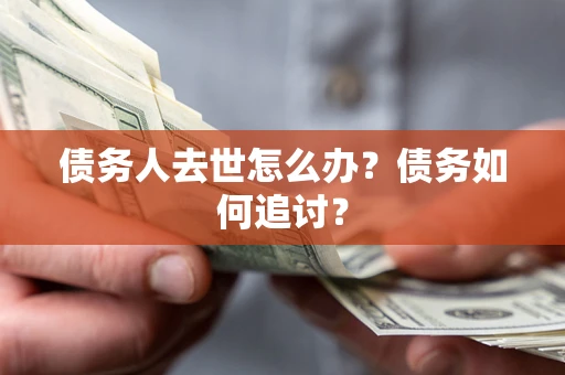 武汉债务人去世怎么办？债务如何追讨？