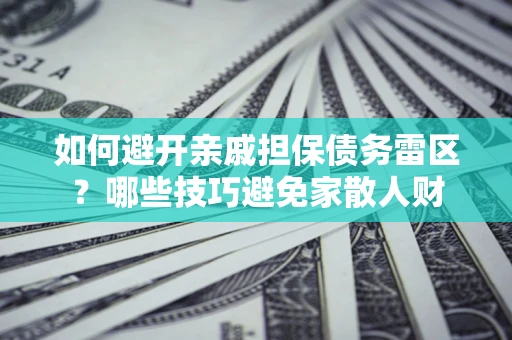武汉如何避开亲戚担保债务雷区？哪些技巧避免家散人财