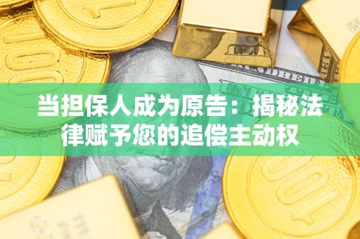 武汉当担保人成为原告:揭秘法律赋予您的追偿主动权 武汉当担保人成为原告:揭秘法律赋予您的追偿主动权