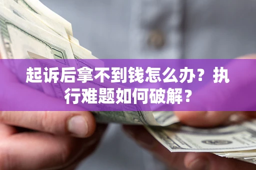 武汉起诉后拿不到钱怎么办?执行难题如何破解? 武汉起诉后拿不到钱怎么办?执行难题如何破解?