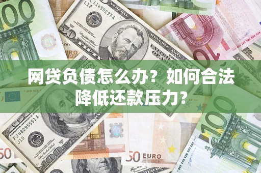 武汉网贷负债怎么办？如何合法降低还款压力？