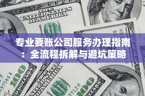 武汉专业要账公司服务办理指南：全流程拆解与避坑策略