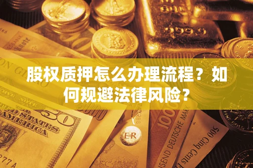 武汉股权质押怎么办理流程？如何规避法律风险？