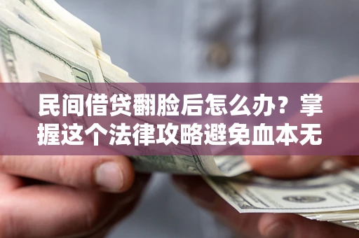 武汉民间借贷翻脸后怎么办？掌握这个法律攻略避免血本无归
