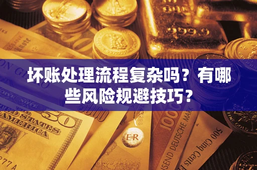 武汉坏账处理流程复杂吗？有哪些风险规避技巧？